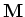 ${\bf M}$