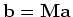 ${\bf b} = {\bf Ma}$