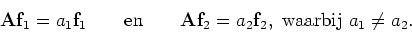 \begin{displaymath}
{\bf A}{\bf f}_1 = a_1 {\bf f}_1~~~~~~{\rm en}~~~~~~
{\bf A}{\bf f}_2 = a_2 {\bf f}_2,~{\rm waarbij}~a_1 \neq a_2.
\end{displaymath}