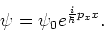 \begin{displaymath}
\psi = \psi_0 e^{{i \over \hbar}p_x x}.
\end{displaymath}