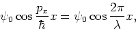 \begin{displaymath}
\psi_0 \cos{{p_x \over \hbar} x}= \psi_0 \cos{{2\pi \over \lambda} x},
\end{displaymath}