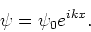 \begin{displaymath}
\psi = \psi_0 e^{ikx}.
\end{displaymath}