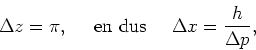 \begin{displaymath}
\Delta z = \pi,~~~~{\rm en~dus}~~~~\Delta x = {h \over \Delta p},
\end{displaymath}