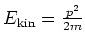 $E_{\rm kin} = {p^2 \over 2m}$
