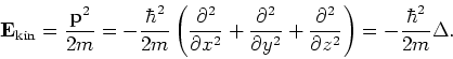 \begin{displaymath}
{\bf E_{\rm kin}} = {{\bf p}^2 \over 2m} = -{\hbar^2 \over 2...
...l^2 \over \partial z^2} \right) = -{\hbar^2 \over 2m} \Delta .
\end{displaymath}