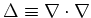 $\Delta \equiv \nabla \cdot \nabla$