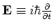 ${\bf E} \equiv
i\hbar {\partial \over \partial t}$