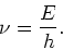 \begin{displaymath}
\nu = {E \over h}.
\end{displaymath}