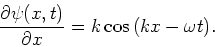 \begin{displaymath}
{\partial \psi (x,t) \over \partial x} = k \cos{ (kx - \omega t)}.
\end{displaymath}