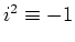 $i^2 \equiv -1$