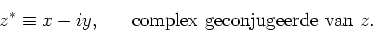 \begin{displaymath}
z^* \equiv x-iy,~~~~~{\rm complex~geconjugeerde~van~}z.
\end{displaymath}