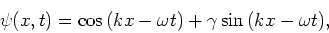 \begin{displaymath}
\psi (x,t) =\cos{(kx-\omega t)} + \gamma \sin{(kx -\omega t)},
\end{displaymath}