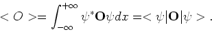 \begin{displaymath}
<O> = \int_{-\infty}^{+\infty} \psi^* {\bf O} \psi dx
= <\psi \vert {\bf O} \vert \psi > .
\end{displaymath}