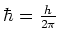 $\hbar = {h \over 2\pi}$