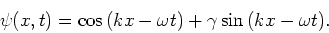 \begin{displaymath}
\psi (x,t) = \cos{(kx-\omega t)} + \gamma \sin{(kx -\omega t)}.
\end{displaymath}