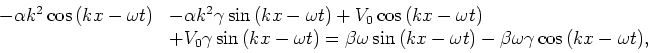 \begin{displaymath}
\begin{array}{ll}
-\alpha k^2 \cos{(kx-\omega t)} & - \alpha...
... t)} - \beta \omega\gamma \cos{(kx -\omega t)}, \\
\end{array}\end{displaymath}
