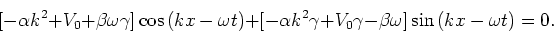 \begin{displaymath}[ -\alpha k^2 +V_0+\beta \omega \gamma ]\cos{(kx-\omega t)}
+...
... k^2\gamma +V_0\gamma -\beta \omega ] \sin{(kx -\omega t)} =0.
\end{displaymath}
