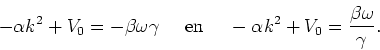 \begin{displaymath}
-\alpha k^2 +V_0 = -\beta \omega \gamma~~~~{\rm en}~~~~
-\alpha k^2 +V_0 = {\beta \omega \over \gamma} .
\end{displaymath}