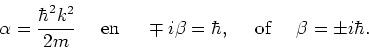 \begin{displaymath}
\alpha = {\hbar^2k^2 \over 2m}~~~~{\rm en}~~~~\mp i\beta = \hbar ,
~~~~{\rm of}~~~~\beta = \pm i\hbar .
\end{displaymath}