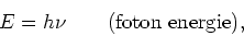 \begin{displaymath}
E=h\nu ~~~~~~({\rm foton~energie}),
\end{displaymath}