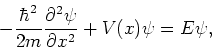 \begin{displaymath}
-{\hbar^2 \over 2m}{\partial^2 \psi \over \partial x^2}
+ V(x) \psi = E \psi ,
\end{displaymath}