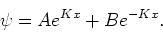 \begin{displaymath}
\psi = Ae^{Kx} + Be^{-Kx} .
\end{displaymath}