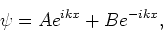 \begin{displaymath}
\psi = Ae^{ikx} + Be^{-ikx} ,
\end{displaymath}