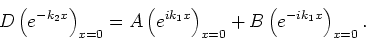\begin{displaymath}
D\left( e^{-k_2x} \right)_{x=0} = A \left( e^{ik_1x} \right)_{x=0}
+B \left( e^{-ik_1x} \right)_{x=0}.
\end{displaymath}