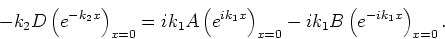 \begin{displaymath}
-k_2D\left( e^{-k_2x} \right)_{x=0} = ik_1 A \left( e^{ik_1x} \right)_{x=0}
-ik_1B \left( e^{-ik_1x} \right)_{x=0}.
\end{displaymath}