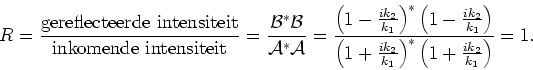 \begin{displaymath}
R = {{\rm gereflecteerde~intensiteit} \over {\rm inkomende~i...
..._2 \over k_1}\right)^* \left( 1+{ik_2 \over k_1}\right) }
=1 .
\end{displaymath}