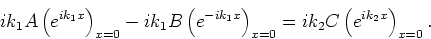\begin{displaymath}
ik_1 A \left( e^{ik_1x} \right)_{x=0} -ik_1B \left( e^{-ik_1x} \right)_{x=0}
= ik_2 C \left( e^{ik_2x} \right)_{x=0} .
\end{displaymath}