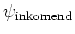 $\psi_{\rm inkomend}$