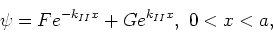 \begin{displaymath}
\psi = Fe^{-k_{II}x} + Ge^{k_{II}x} , ~ 0<x<a,
\end{displaymath}