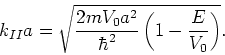 \begin{displaymath}
k_{II}a = \sqrt{{2mV_0a^2 \over \hbar^2} \left( 1-{E \over V_0} \right)}.
\end{displaymath}