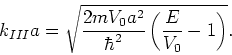 \begin{displaymath}
k_{III}a = \sqrt{{2mV_0a^2 \over \hbar^2} \left( {E \over V_0} -1 \right)}.
\end{displaymath}
