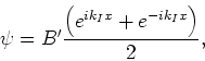 \begin{displaymath}
\psi = B^\prime { \left( e^{ik_Ix} + e^{-ik_Ix} \right) \over 2} ,
\end{displaymath}