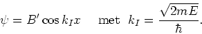 \begin{displaymath}
\psi = B^\prime \cos {k_I} x ~~~~{\rm met}~~k_I={\sqrt{2mE} \over \hbar} .
\end{displaymath}