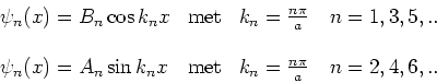 \begin{displaymath}
\begin{array}{lll}
\psi_n (x) = B_n \cos{k_nx} & {\rm met} &...
...} & {\rm met} & k_n={n\pi \over a}~~~n=2,4,6,.. \\
\end{array}\end{displaymath}