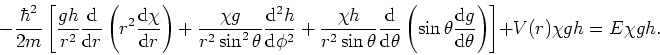 \begin{displaymath}
-{\hbar^2 \over 2m} \left[ {gh \over r^2}{{\rm d} \over
{\rm...
...r {\rm d} \theta} \right) \right]
+ V(r) \chi gh = E \chi gh .
\end{displaymath}