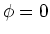$\phi = 0$