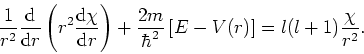 \begin{displaymath}
{1 \over r^2} {{\rm d} \over {\rm d} r} \left(
r^2 {{\rm d} ...
... \hbar^2} \left[ E - V(r) \right] =
l(l+1) {\chi \over r^2} .
\end{displaymath}