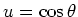 $u=\cos{\theta}$