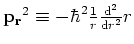 ${\bf p_r}^2 \equiv -\hbar^2 {1 \over r}
{{\rm d}^2 \over {\rm d}r^2}r$