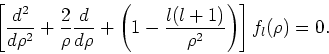 \begin{displaymath}
\left[{d^2 \over d\rho^2} + {2 \over \rho}{d \over d\rho}+
\left( 1- {l(l+1) \over \rho^2}\right) \right] f_l(\rho ) = 0 .
\end{displaymath}