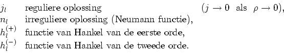 \begin{displaymath}
\begin{array}{lll}
j_l & {\rm reguliere~oplossing} & (j \rig...
... {\rm functie~van~Hankel~van~de~tweede~orde}. & \\
\end{array}\end{displaymath}