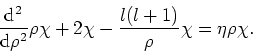 \begin{displaymath}
{{\rm d}^2 \over {\rm d}\rho^2} \rho \chi +2\chi -{l(l+1) \over \rho}
\chi = \eta \rho \chi .
\end{displaymath}