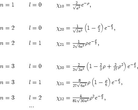 \begin{displaymath}
\begin{array}{lll}
n=1~~~~~ & l=0~~~~~ & \chi_{10} = {2 \ove...
...{30a^3}}\rho^2 e^{-{\rho \over 2}}, \\
& ... & \\
\end{array}\end{displaymath}