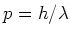 $p = h/ \lambda$