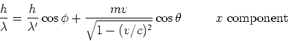 \begin{displaymath}
{h \over \lambda} = {h \over \lambda^\prime}\cos{\phi} +
{mv \over \sqrt{1-(v/c)^2}}\cos{\theta}~~~~~~~~x{~\rm component}
\end{displaymath}