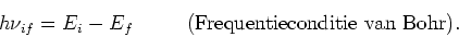 \begin{displaymath}
h\nu_{if} = E_i - E_f ~~~~~~~~({\rm Frequentieconditie~van~Bohr}).
\end{displaymath}